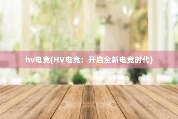 hv电竞(HV电竞：开启全新电竞时代)