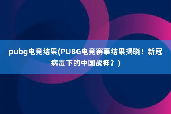 pubg电竞结果(PUBG电竞赛事结果揭晓！新冠病毒下的中国战神？)