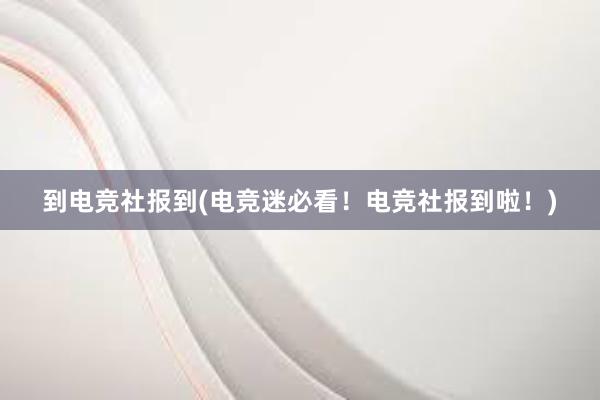 到电竞社报到(电竞迷必看！电竞社报到啦！)