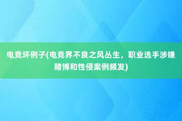 电竞坏例子(电竞界不良之风丛生，职业选手涉嫌赌博和性侵案例频发)