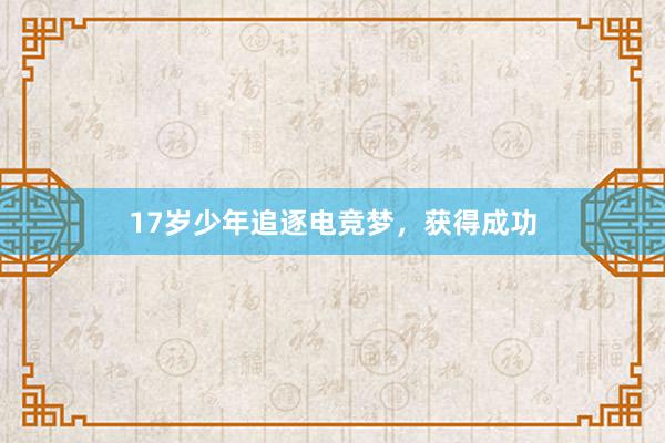 17岁少年追逐电竞梦，获得成功