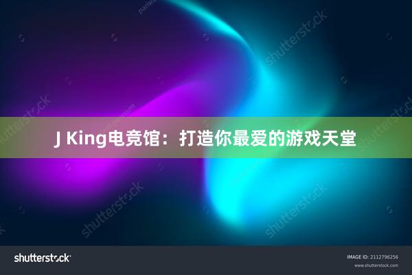 J King电竞馆：打造你最爱的游戏天堂