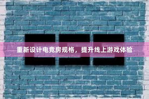 重新设计电竞房规格，提升线上游戏体验