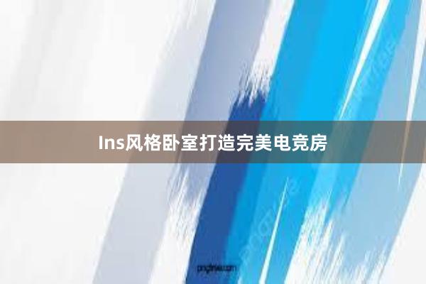 Ins风格卧室打造完美电竞房