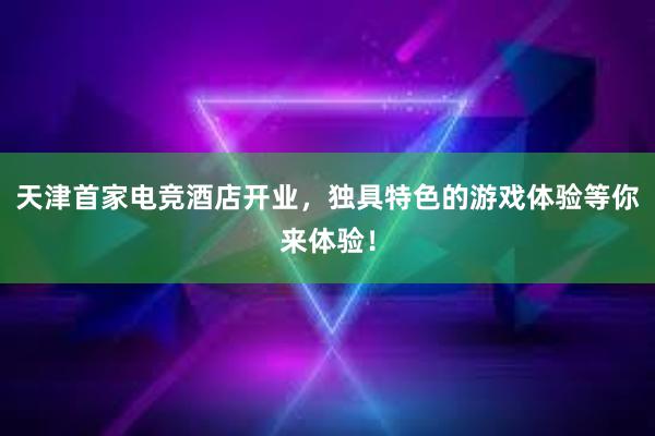 天津首家电竞酒店开业，独具特色的游戏体验等你来体验！