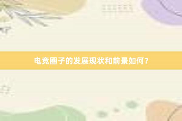 电竞圈子的发展现状和前景如何？