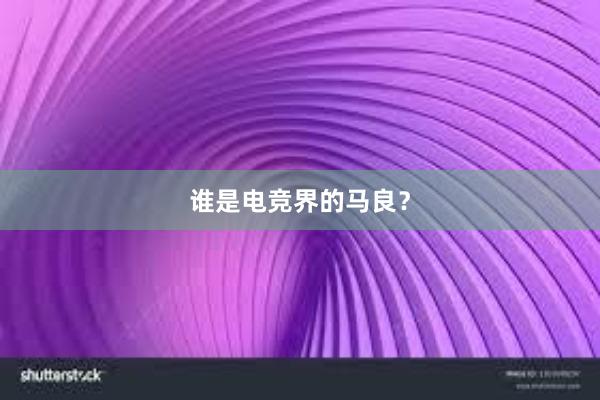 谁是电竞界的马良？