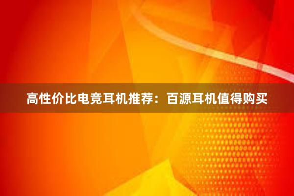 高性价比电竞耳机推荐：百源耳机值得购买