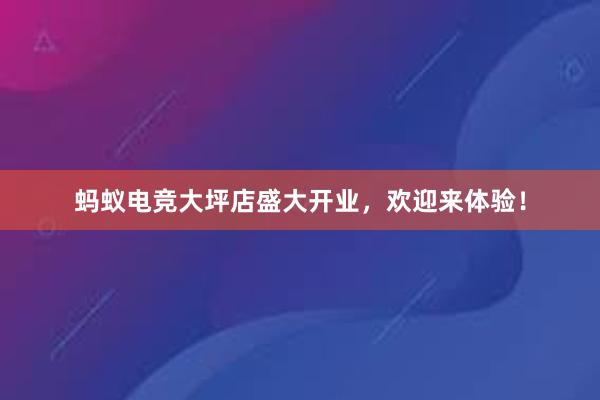 蚂蚁电竞大坪店盛大开业，欢迎来体验！