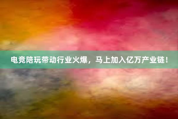 电竞陪玩带动行业火爆，马上加入亿万产业链！