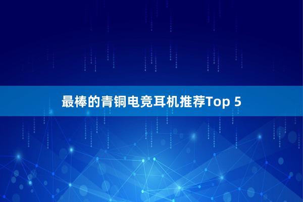 最棒的青铜电竞耳机推荐Top 5