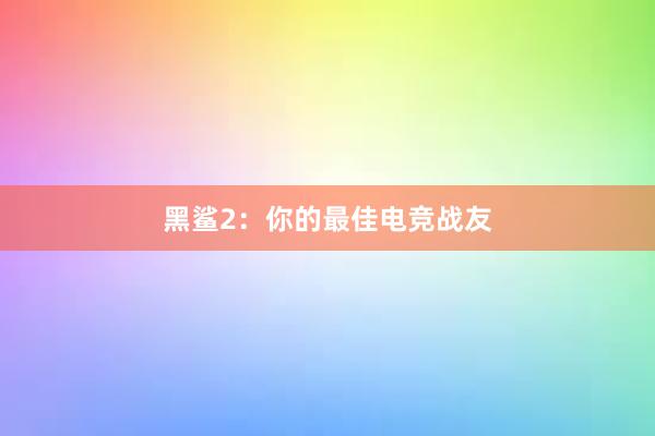 黑鲨2：你的最佳电竞战友