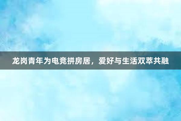 龙岗青年为电竞拼房居，爱好与生活双萃共融